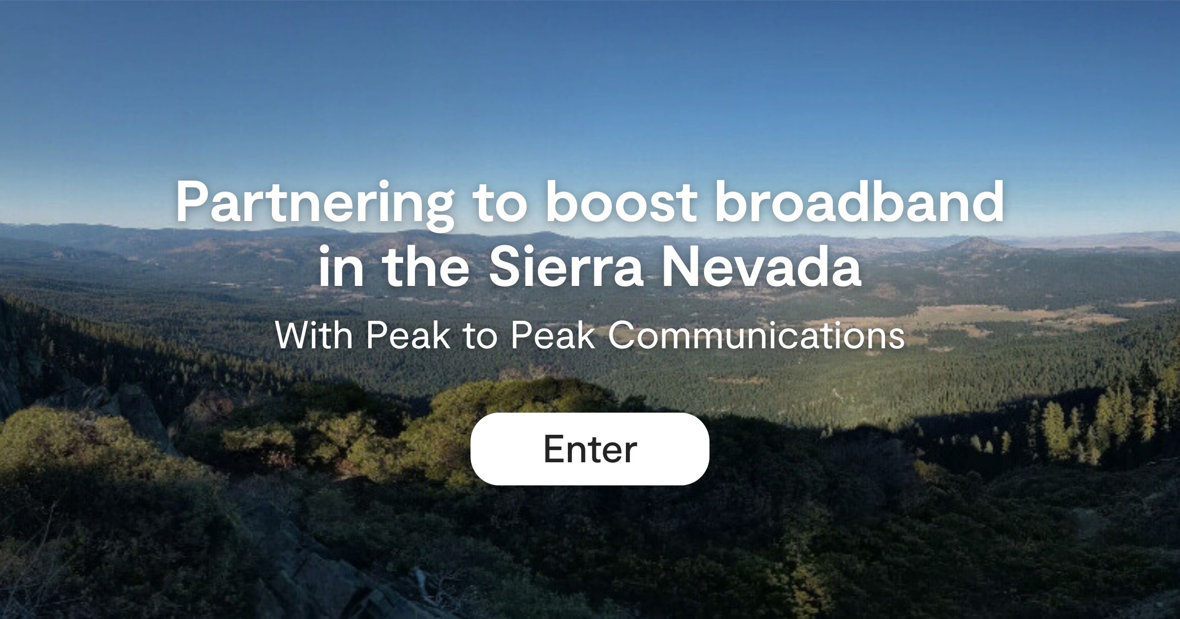 Image of mountains with text overlay: "Partnering to Boost Broadband in the Sierra Nevada, With Peak to Peak communications, Enter"